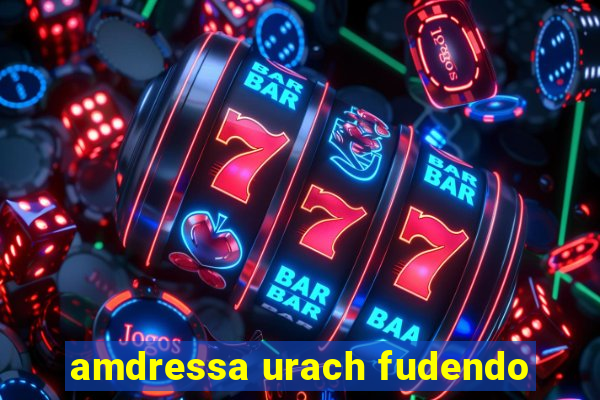 amdressa urach fudendo